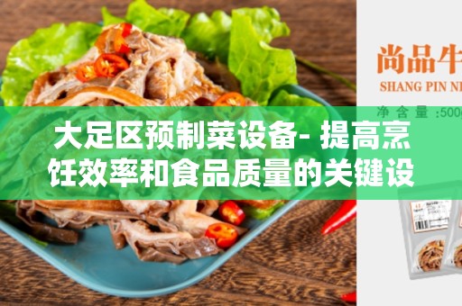 大足区预制菜设备- 提高烹饪效率和食品质量的关键设备
