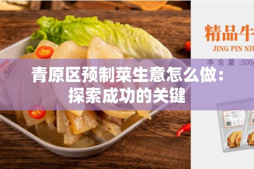 青原区预制菜生意怎么做：探索成功的关键
