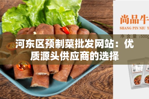 河东区预制菜批发网站：优质源头供应商的选择