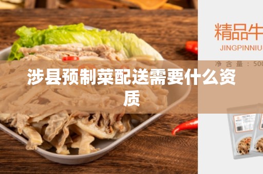 涉县预制菜配送需要什么资质