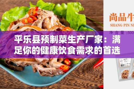 平乐县预制菜生产厂家：满足你的健康饮食需求的首选