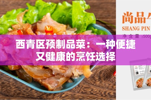 西青区预制品菜：一种便捷又健康的烹饪选择