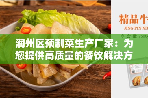 润州区预制菜生产厂家：为您提供高质量的餐饮解决方案
