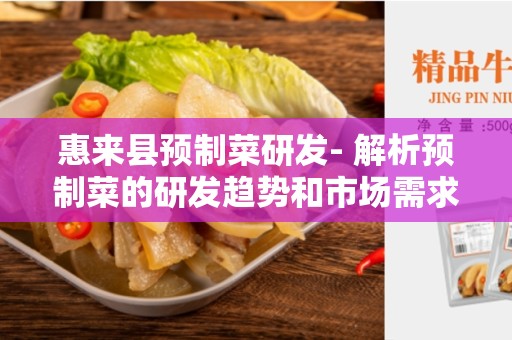 惠来县预制菜研发- 解析预制菜的研发趋势和市场需求