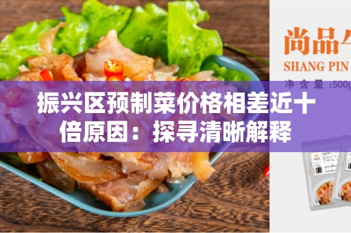 振兴区预制菜价格相差近十倍原因：探寻清晰解释