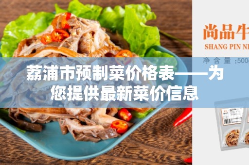 荔浦市预制菜价格表——为您提供最新菜价信息