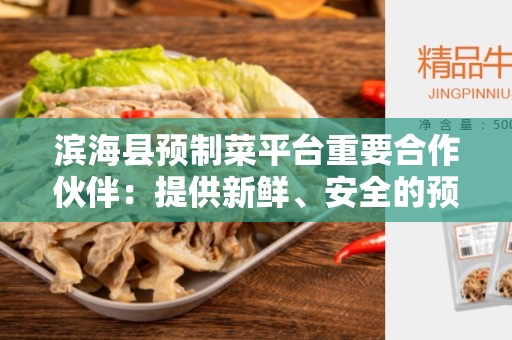 滨海县预制菜平台重要合作伙伴：提供新鲜、安全的预制菜
