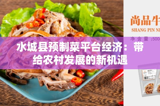水城县预制菜平台经济：带给农村发展的新机遇