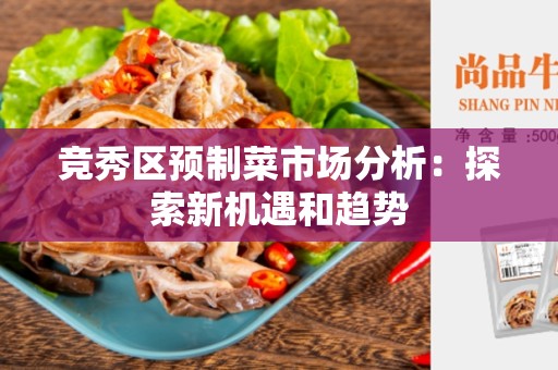 竞秀区预制菜市场分析：探索新机遇和趋势
