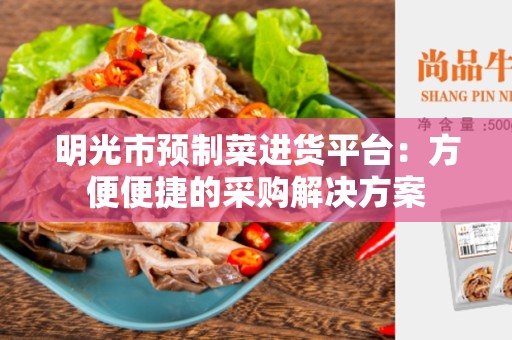 明光市预制菜进货平台：方便便捷的采购解决方案