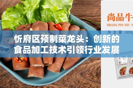 忻府区预制菜龙头：创新的食品加工技术引领行业发展
