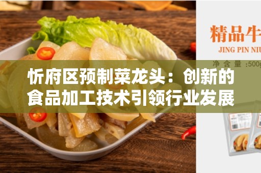 忻府区预制菜龙头：创新的食品加工技术引领行业发展