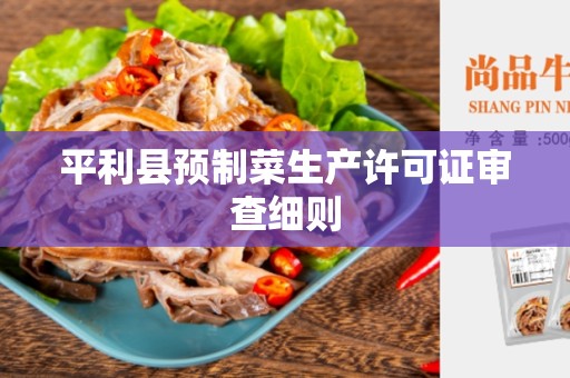 平利县预制菜生产许可证审查细则