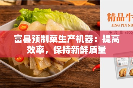 富县预制菜生产机器：提高效率，保持新鲜质量