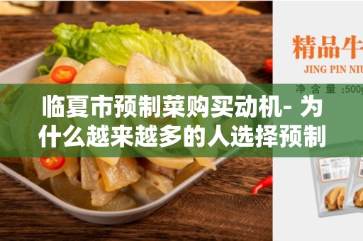 临夏市预制菜购买动机- 为什么越来越多的人选择预制菜？