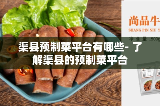 渠县预制菜平台有哪些- 了解渠县的预制菜平台