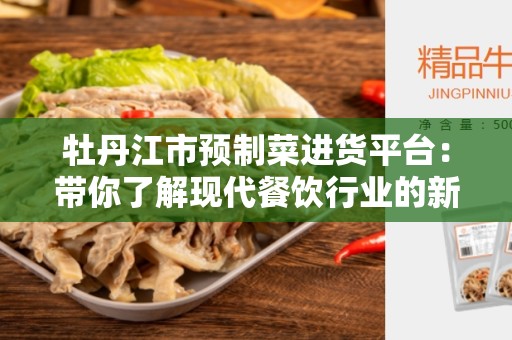 牡丹江市预制菜进货平台：带你了解现代餐饮行业的新变革