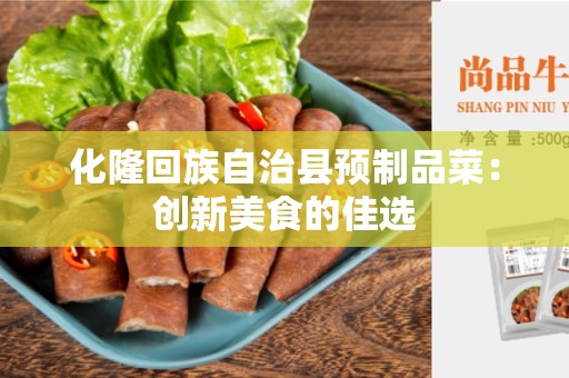 化隆回族自治县预制品菜：创新美食的佳选