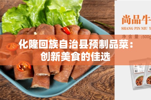 化隆回族自治县预制品菜：创新美食的佳选