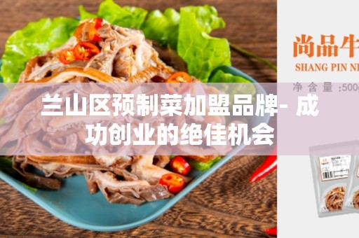 兰山区预制菜加盟品牌- 成功创业的绝佳机会