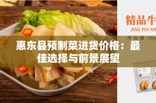 惠东县预制菜进货价格：最佳选择与前景展望