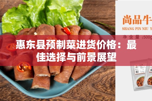 惠东县预制菜进货价格：最佳选择与前景展望