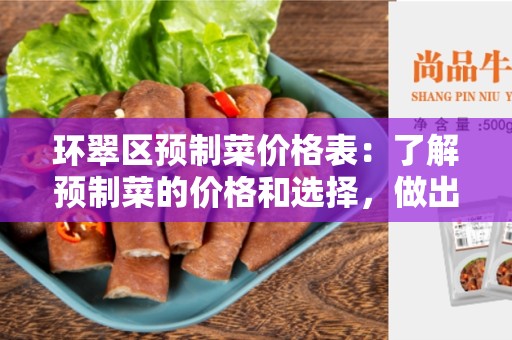 环翠区预制菜价格表：了解预制菜的价格和选择，做出明智的决策
