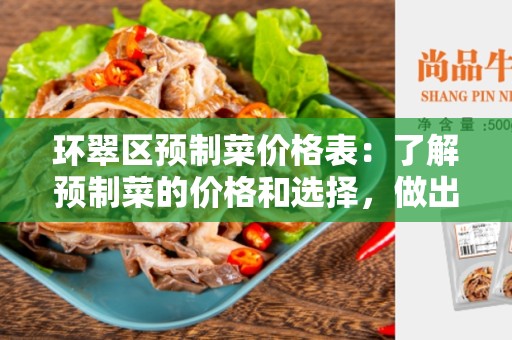 环翠区预制菜价格表：了解预制菜的价格和选择，做出明智的决策