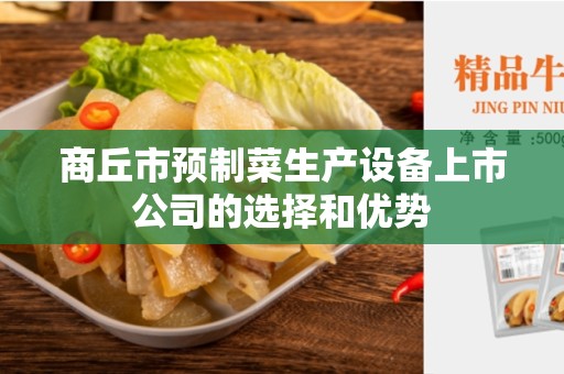 商丘市预制菜生产设备上市公司的选择和优势