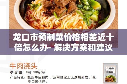 龙口市预制菜价格相差近十倍怎么办- 解决方案和建议
