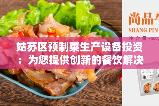 姑苏区预制菜生产设备投资：为您提供创新的餐饮解决方案