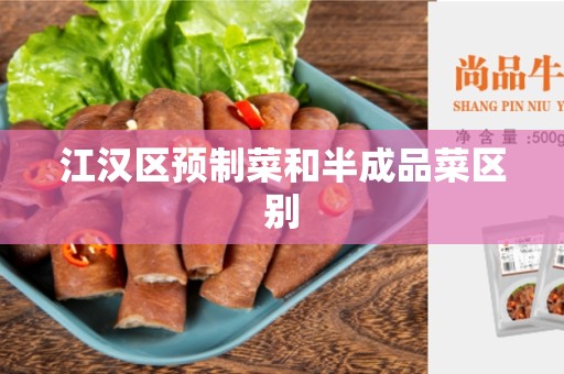 江汉区预制菜和半成品菜区别
