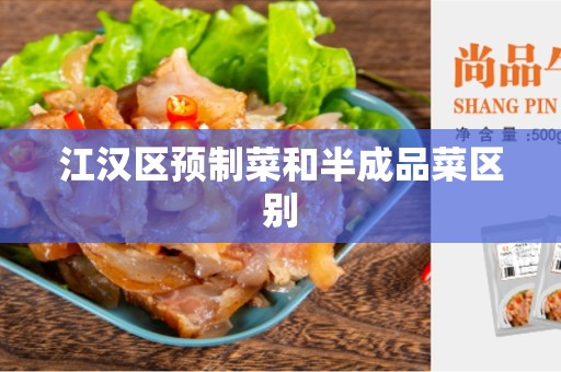 江汉区预制菜和半成品菜区别