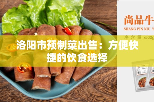 洛阳市预制菜出售：方便快捷的饮食选择