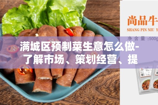 满城区预制菜生意怎么做- 了解市场、策划经营、提升销售