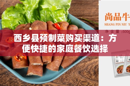西乡县预制菜购买渠道：方便快捷的家庭餐饮选择