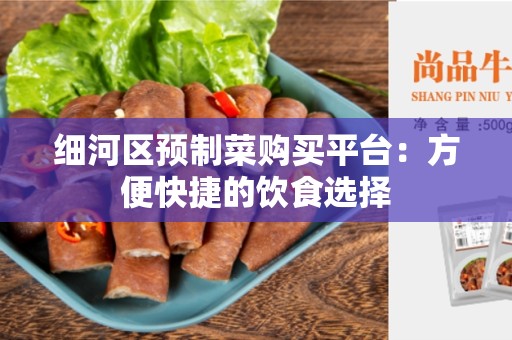 细河区预制菜购买平台：方便快捷的饮食选择