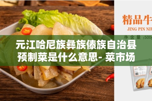 元江哈尼族彝族傣族自治县预制菜是什么意思- 菜市场上的新选择