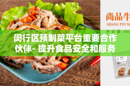 闵行区预制菜平台重要合作伙伴- 提升食品安全和服务质量的关键