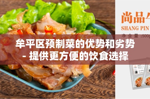 牟平区预制菜的优势和劣势- 提供更方便的饮食选择