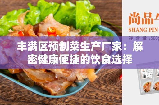 丰满区预制菜生产厂家：解密健康便捷的饮食选择