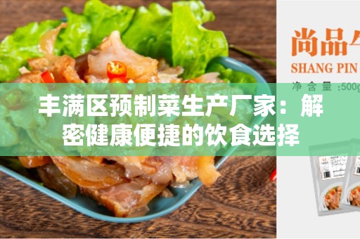 丰满区预制菜生产厂家：解密健康便捷的饮食选择