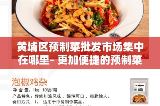 黄埔区预制菜批发市场集中在哪里- 更加便捷的预制菜批发之地