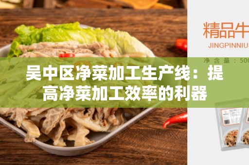 吴中区净菜加工生产线：提高净菜加工效率的利器