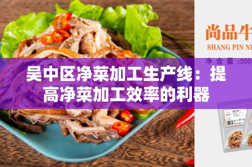 吴中区净菜加工生产线：提高净菜加工效率的利器