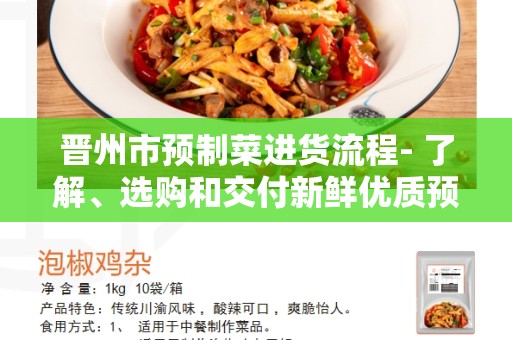 晋州市预制菜进货流程- 了解、选购和交付新鲜优质预制菜品的有效方式