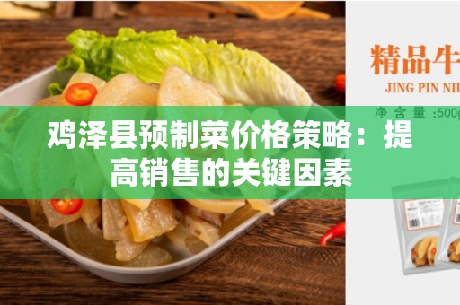 鸡泽县预制菜价格策略：提高销售的关键因素