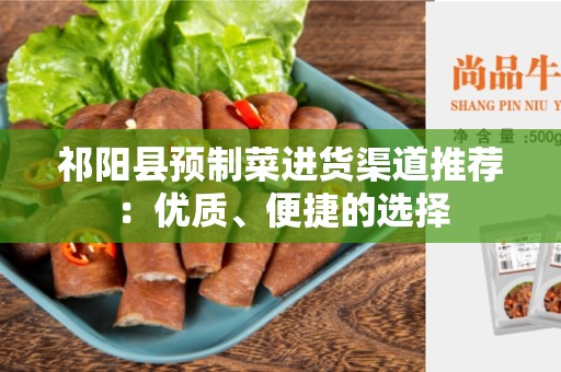 祁阳县预制菜进货渠道推荐：优质、便捷的选择