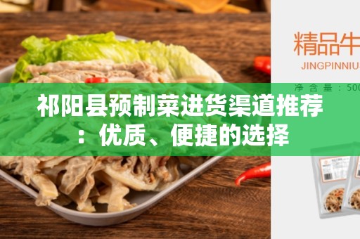 祁阳县预制菜进货渠道推荐：优质、便捷的选择