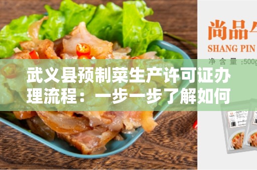 武义县预制菜生产许可证办理流程：一步一步了解如何获得生产许可证